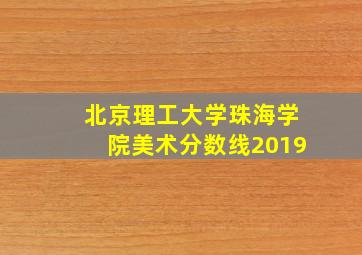 北京理工大学珠海学院美术分数线2019