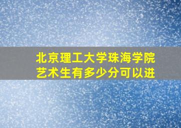 北京理工大学珠海学院艺术生有多少分可以进