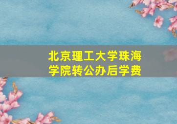 北京理工大学珠海学院转公办后学费