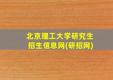 北京理工大学研究生招生信息网(研招网)