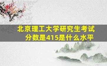 北京理工大学研究生考试分数是415是什么水平