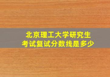 北京理工大学研究生考试复试分数线是多少