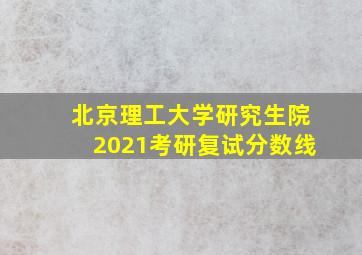 北京理工大学研究生院2021考研复试分数线