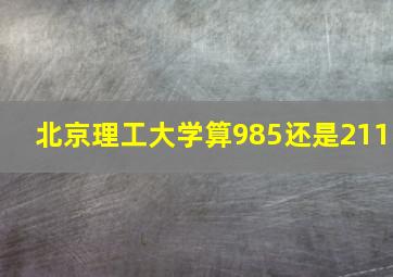 北京理工大学算985还是211