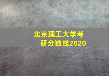 北京理工大学考研分数线2020