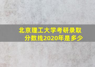 北京理工大学考研录取分数线2020年是多少