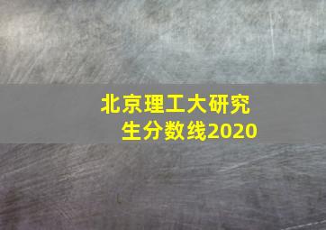 北京理工大研究生分数线2020