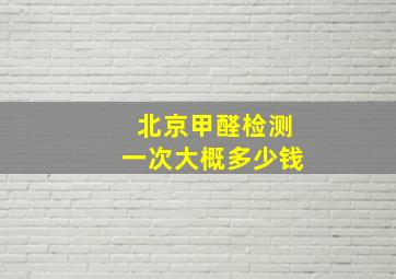 北京甲醛检测一次大概多少钱