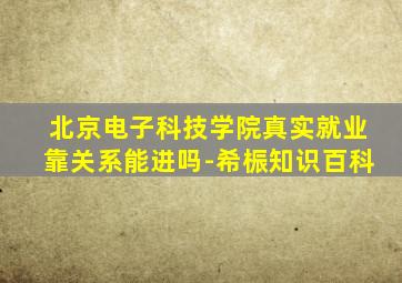 北京电子科技学院真实就业靠关系能进吗-希桭知识百科