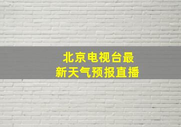 北京电视台最新天气预报直播