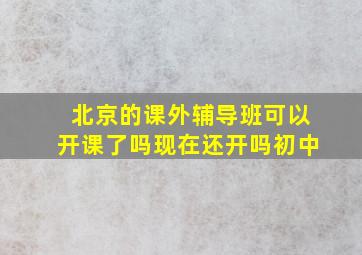 北京的课外辅导班可以开课了吗现在还开吗初中