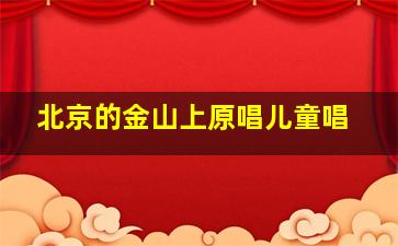 北京的金山上原唱儿童唱