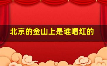 北京的金山上是谁唱红的