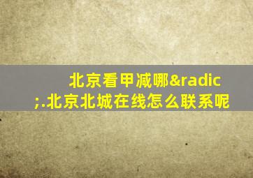 北京看甲减哪√.北京北城在线怎么联系呢