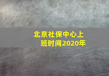 北京社保中心上班时间2020年