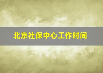 北京社保中心工作时间