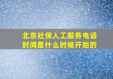 北京社保人工服务电话时间是什么时候开始的