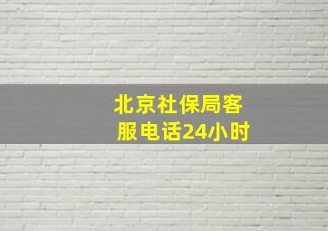 北京社保局客服电话24小时