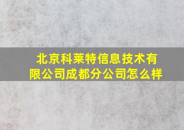 北京科莱特信息技术有限公司成都分公司怎么样