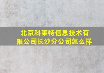 北京科莱特信息技术有限公司长沙分公司怎么样