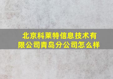 北京科莱特信息技术有限公司青岛分公司怎么样