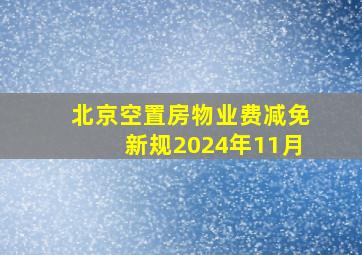 北京空置房物业费减免新规2024年11月