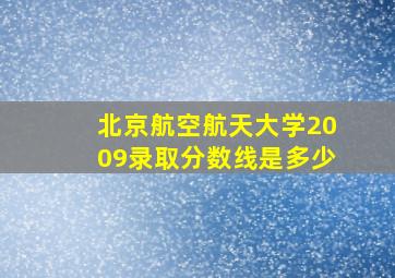 北京航空航天大学2009录取分数线是多少