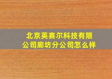 北京英赛尔科技有限公司廊坊分公司怎么样