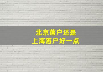 北京落户还是上海落户好一点