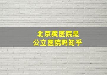 北京藏医院是公立医院吗知乎