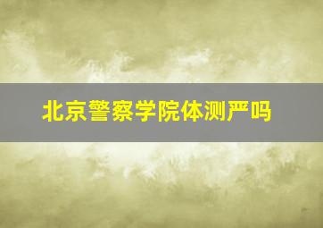 北京警察学院体测严吗