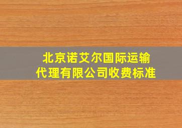 北京诺艾尔国际运输代理有限公司收费标准