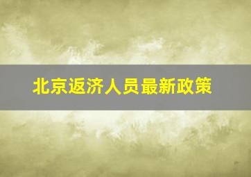 北京返济人员最新政策