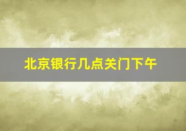 北京银行几点关门下午