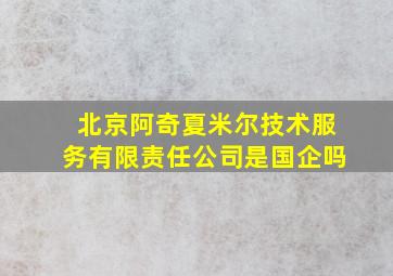 北京阿奇夏米尔技术服务有限责任公司是国企吗