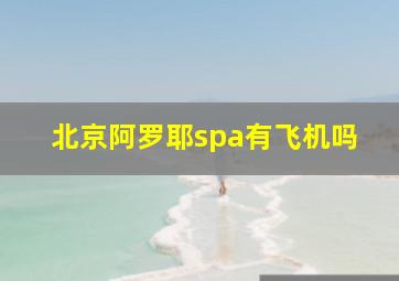 北京阿罗耶spa有飞机吗