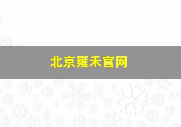 北京雍禾官网