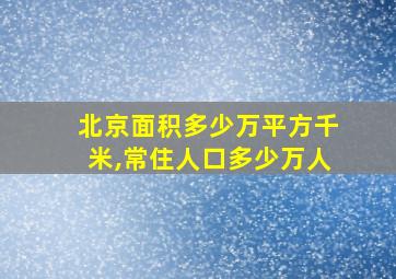 北京面积多少万平方千米,常住人口多少万人