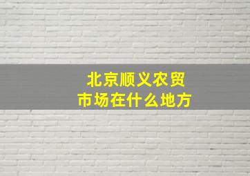 北京顺义农贸市场在什么地方