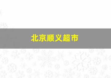 北京顺义超市