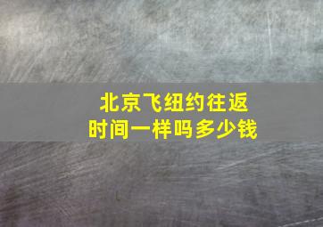 北京飞纽约往返时间一样吗多少钱