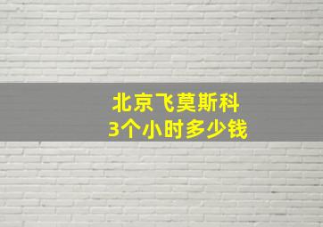 北京飞莫斯科3个小时多少钱