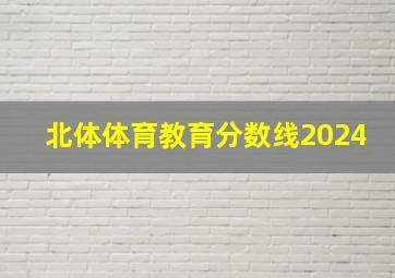 北体体育教育分数线2024