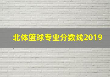 北体篮球专业分数线2019