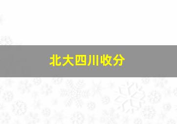 北大四川收分