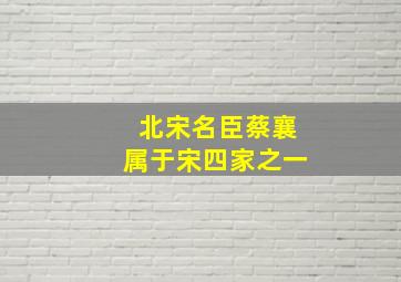 北宋名臣蔡襄属于宋四家之一