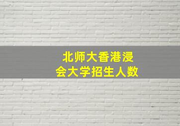 北师大香港浸会大学招生人数