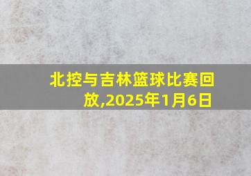 北控与吉林篮球比赛回放,2025年1月6日