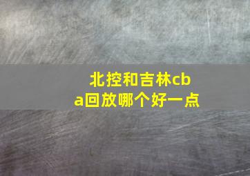 北控和吉林cba回放哪个好一点