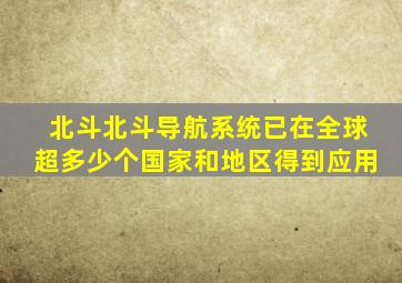 北斗北斗导航系统已在全球超多少个国家和地区得到应用